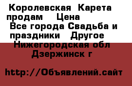 Королевская  Карета   продам! › Цена ­ 300 000 - Все города Свадьба и праздники » Другое   . Нижегородская обл.,Дзержинск г.